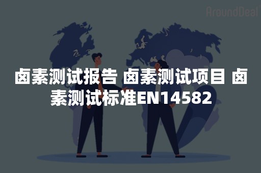 卤素测试报告 卤素测试项目 卤素测试标准EN14582