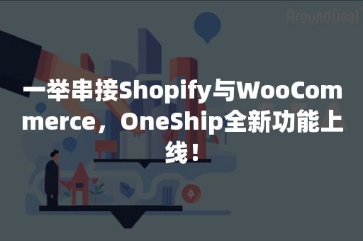 一举串接Shopify与WooCommerce，OneShip全新功能上线！