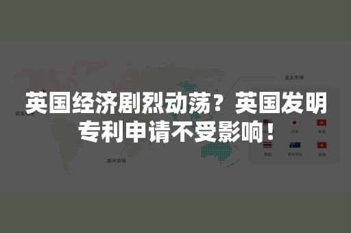 英国经济剧烈动荡？英国发明专利申请不受影响！