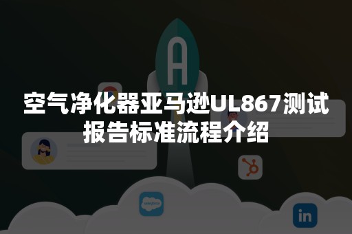 空气净化器亚马逊UL867测试报告标准流程介绍