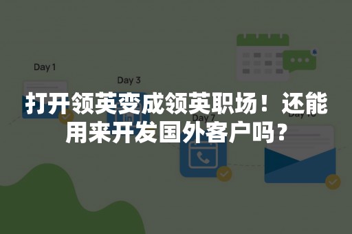 打开领英变成领英职场！还能用来开发国外客户吗？