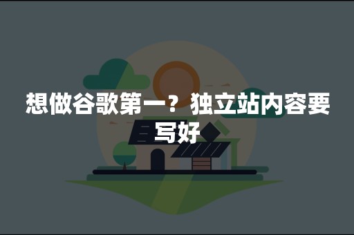 想做谷歌第一？独立站内容要写好