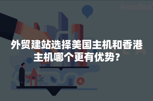 外贸建站选择美国主机和香港主机哪个更有优势？