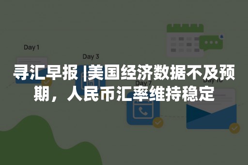 寻汇早报 |美国经济数据不及预期，人民币汇率维持稳定