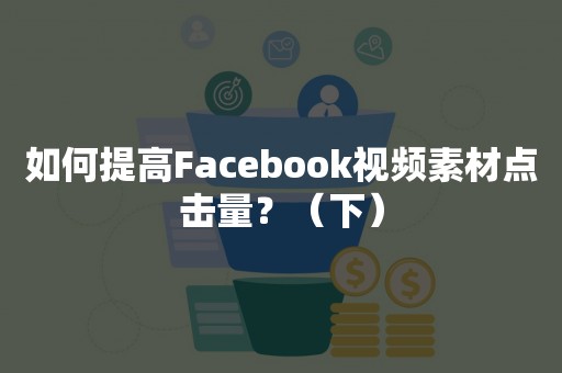 如何提高Facebook视频素材点击量？（下）