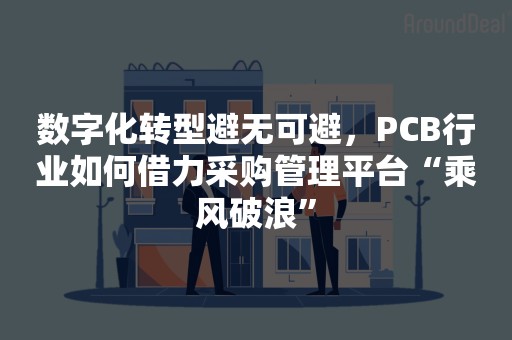 数字化转型避无可避，PCB行业如何借力采购管理平台“乘风破浪”