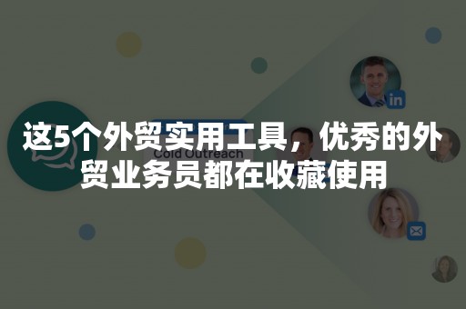 这5个外贸实用工具，优秀的外贸业务员都在收藏使用