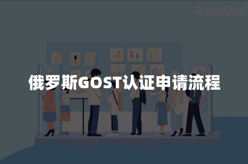 俄罗斯GOST认证申请流程