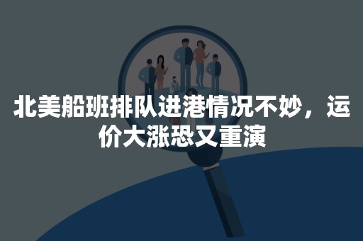 北美船班排队进港情况不妙，运价大涨恐又重演