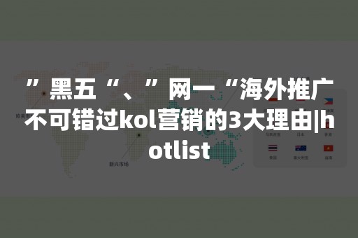 ”黑五“、”网一“海外推广不可错过kol营销的3大理由|hotlist