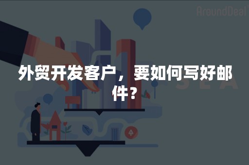 外贸开发客户，要如何写好邮件？
