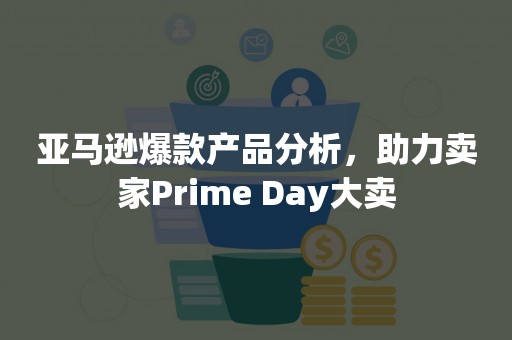 亚马逊爆款产品分析，助力卖家Prime Day大卖