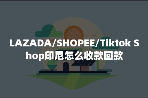 LAZADA/SHOPEE/Tiktok Shop印尼怎么收款回款