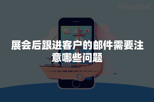 展会后跟进客户的邮件需要注意哪些问题