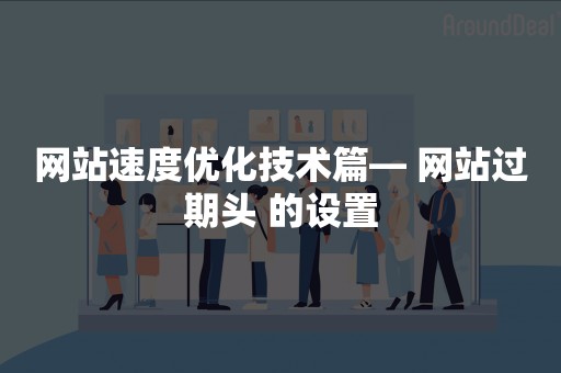 网站速度优化技术篇— 网站过期头 的设置