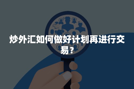 炒外汇如何做好计划再进行交易？