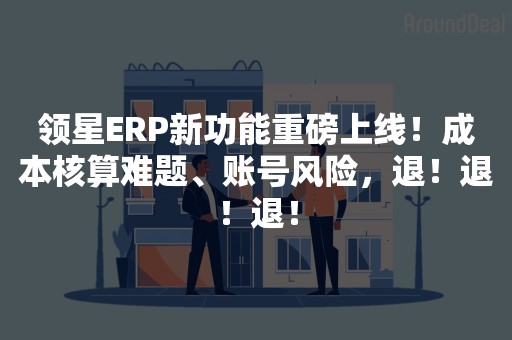 领星ERP新功能重磅上线！成本核算难题、账号风险，退！退！退！