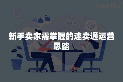 新手卖家需掌握的速卖通运营思路