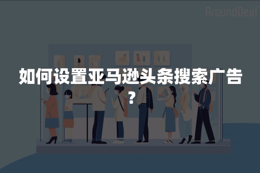 如何设置亚马逊头条搜索广告？
