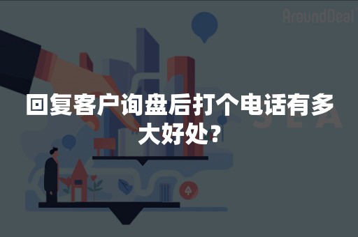 回复客户询盘后打个电话有多大好处？