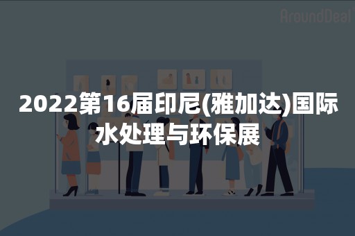 2022第16届印尼(雅加达)国际水处理与环保展