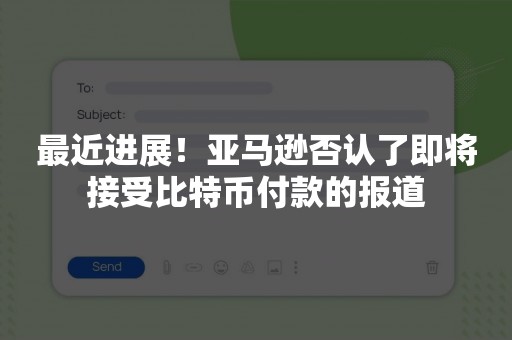 最近进展！亚马逊否认了即将接受比特币付款的报道