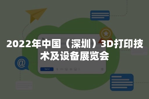 2022年中国（深圳）3D打印技术及设备展览会