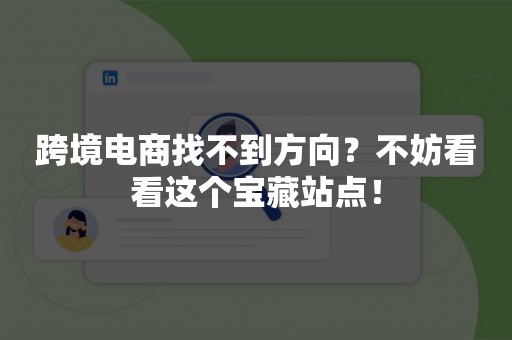 跨境电商找不到方向？不妨看看这个宝藏站点！