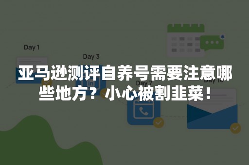 亚马逊测评自养号需要注意哪些地方？小心被割韭菜！