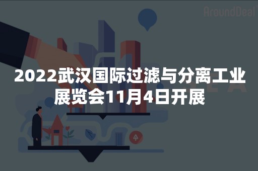 2022武汉国际过滤与分离工业展览会11月4日开展