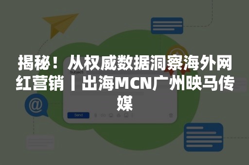 揭秘！从权威数据洞察海外网红营销丨出海MCN广州映马传媒