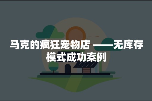 马克的疯狂宠物店 ——无库存模式成功案例