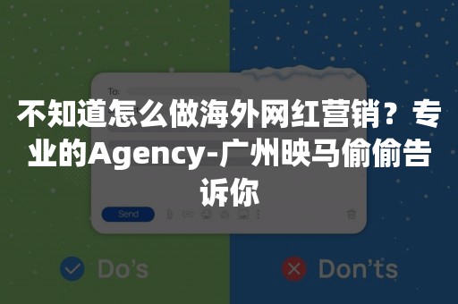 不知道怎么做海外网红营销？专业的Agency-广州映马偷偷告诉你