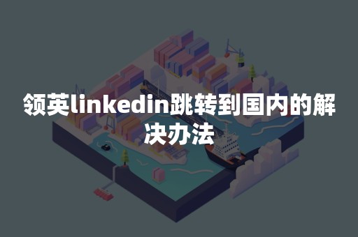 领英linkedin跳转到国内的解决办法