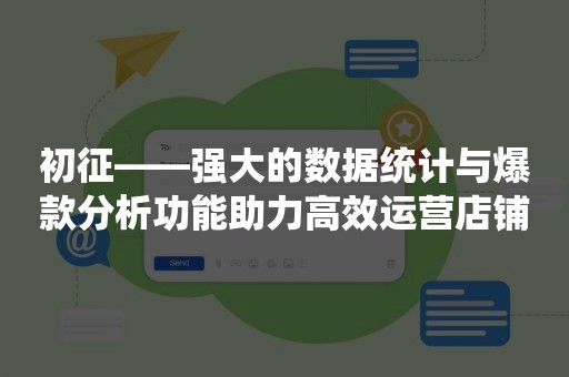 初征——强大的数据统计与爆款分析功能助力高效运营店铺
