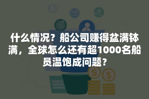 什么情况？船公司赚得盆满钵满，全球怎么还有超1000名船员温饱成问题？