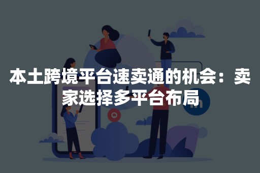 本土跨境平台速卖通的机会：卖家选择多平台布局