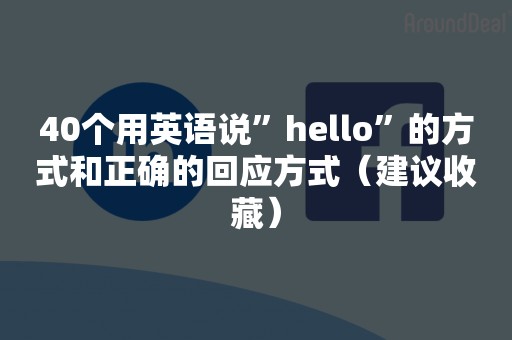 40个用英语说”hello”的方式和正确的回应方式（建议收藏）