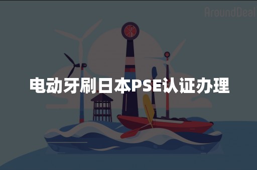 电动牙刷日本PSE认证办理