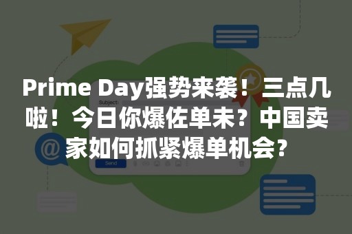 Prime Day强势来袭！三点几啦！今日你爆佐单未？中国卖家如何抓紧爆单机会？