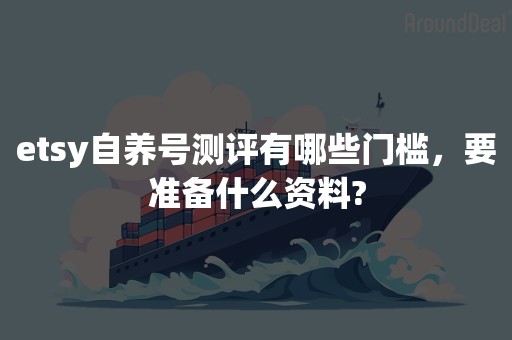 etsy自养号测评有哪些门槛，要准备什么资料?