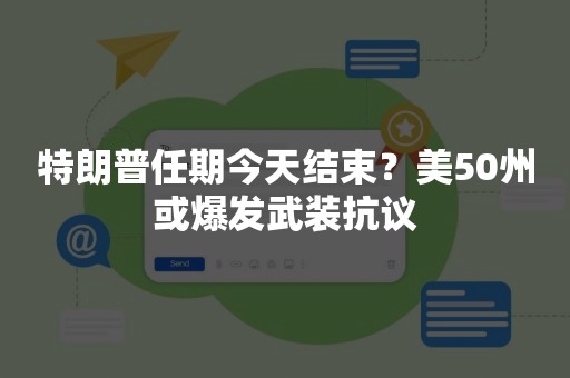 特朗普任期今天结束？美50州或爆发武装抗议