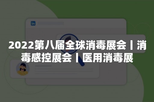 2022第八届全球消毒展会丨消毒感控展会丨医用消毒展