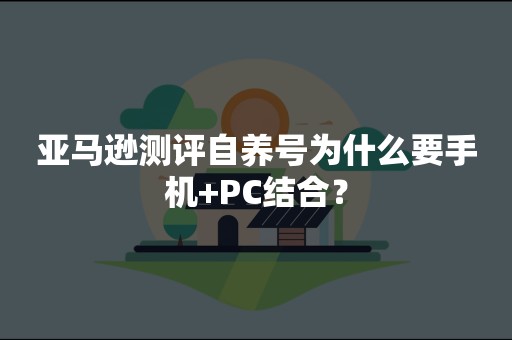 亚马逊测评自养号为什么要手机+PC结合？