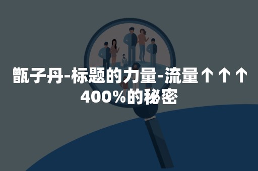 甑子丹-标题的力量-流量↑↑↑400%的秘密