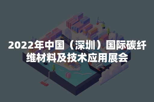 2022年中国（深圳）国际碳纤维材料及技术应用展会