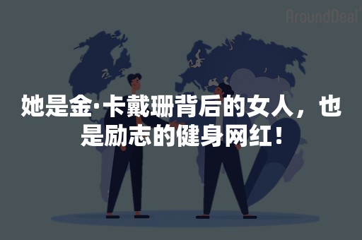 她是金·卡戴珊背后的女人，也是励志的健身网红！