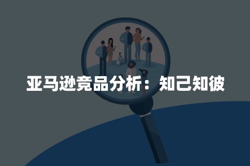 亚马逊竞品分析：知己知彼