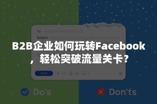 B2B企业如何玩转Facebook，轻松突破流量关卡？
