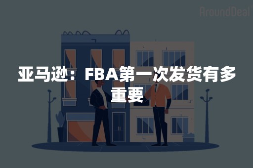 亚马逊：FBA第一次发货有多重要